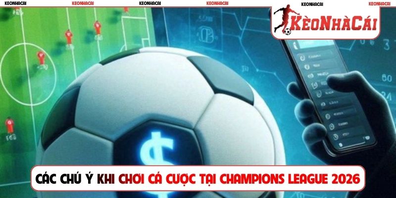 Các chú ý khi chơi cá cược tại Champions League 2026