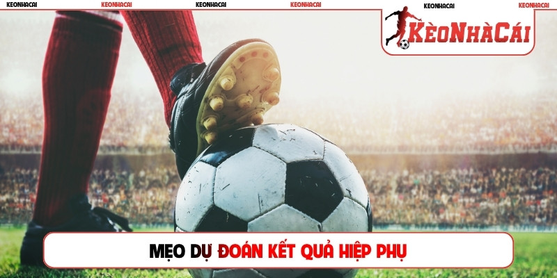 Mẹo dự đoán kết quả hiệp phụ