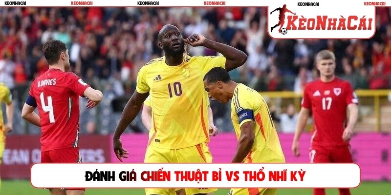 Đánh giá chiến thuật của hai đội tuyển Bỉ vs Thổ Nhĩ Kỳ